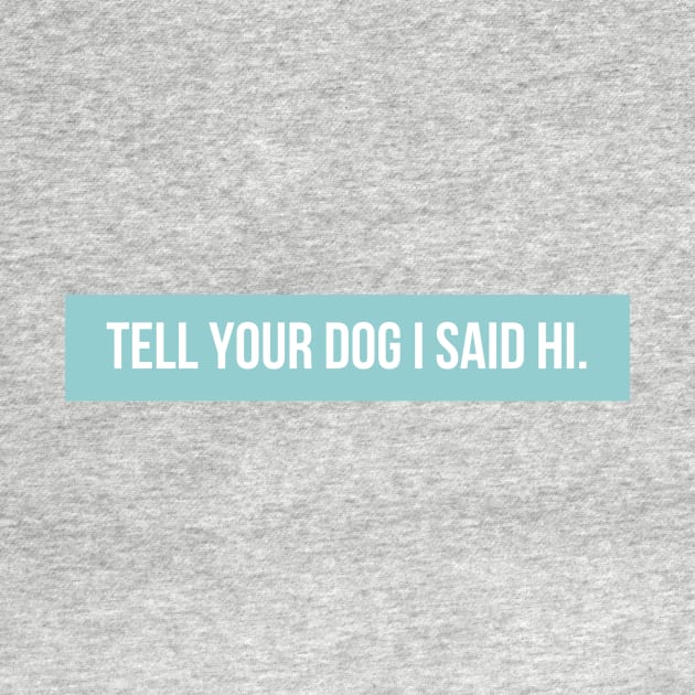 Tell Your Dog I Said Hi - Dog Quotes by BloomingDiaries